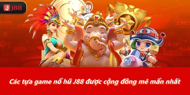 Các tựa game nổ hũ J88 được cộng đồng mê mẩn nhất
