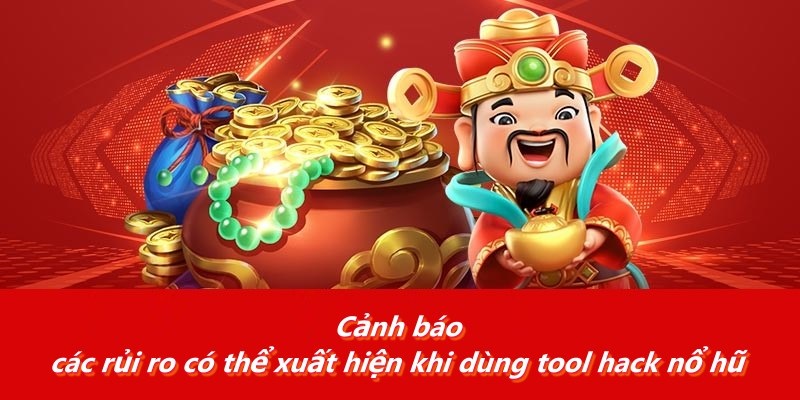 Cảnh báo các rủi ro có thể xuất hiện khi dùng tool hack nổ hũ