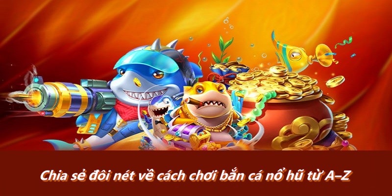 Chia sẻ đôi nét về cách chơi bắn cá nổ hũ từ A–Z