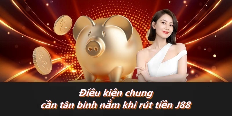 Điều kiện chung cần tân binh nắm khi rút tiền J88