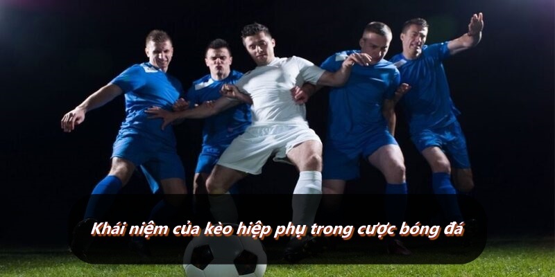 Khái niệm của kèo hiệp phụ trong cược bóng đá