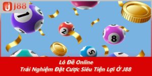 Lô Đề Online – Trải Nghiệm Đặt Cược Siêu Tiện Lợi Ở J88