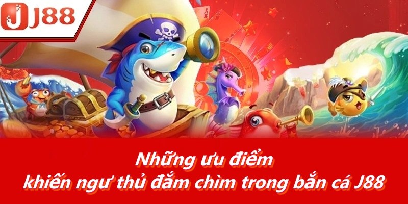 Những ưu điểm khiến ngư thủ đắm chìm trong bắn cá J88