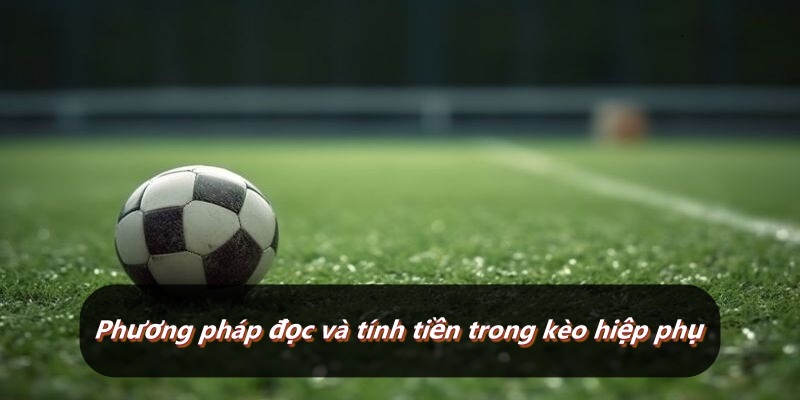 Phương pháp đọc và tính tiền trong kèo hiệp phụ