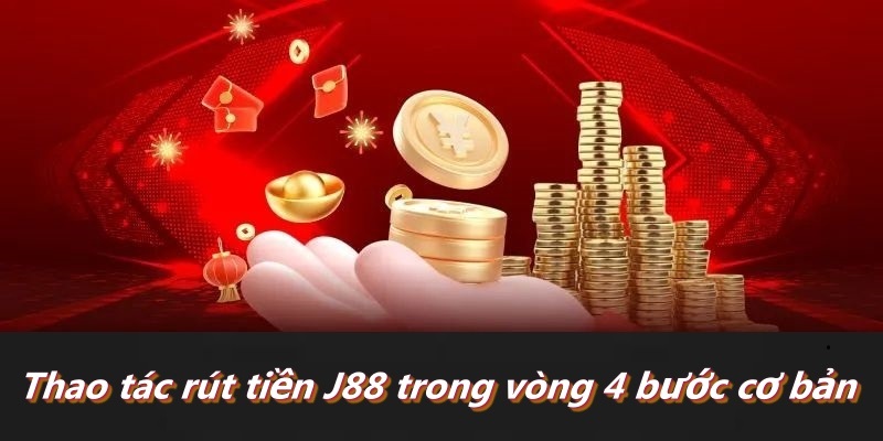 Thao tác rút tiền J88 trong vòng 4 bước cơ bản