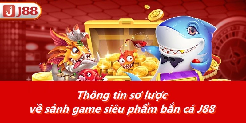 Thông tin sơ lược về sảnh game siêu phẩm bắn cá J88